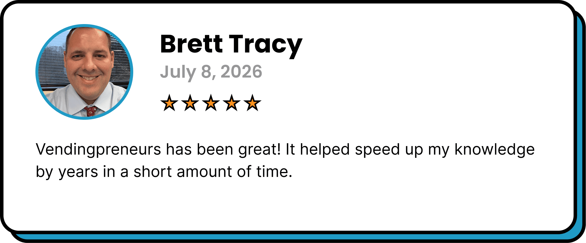 Five-star review from Brett Tracy: “Vendingpreneurs has been great! It helped speed up my knowledge by years in a short amount of time.”