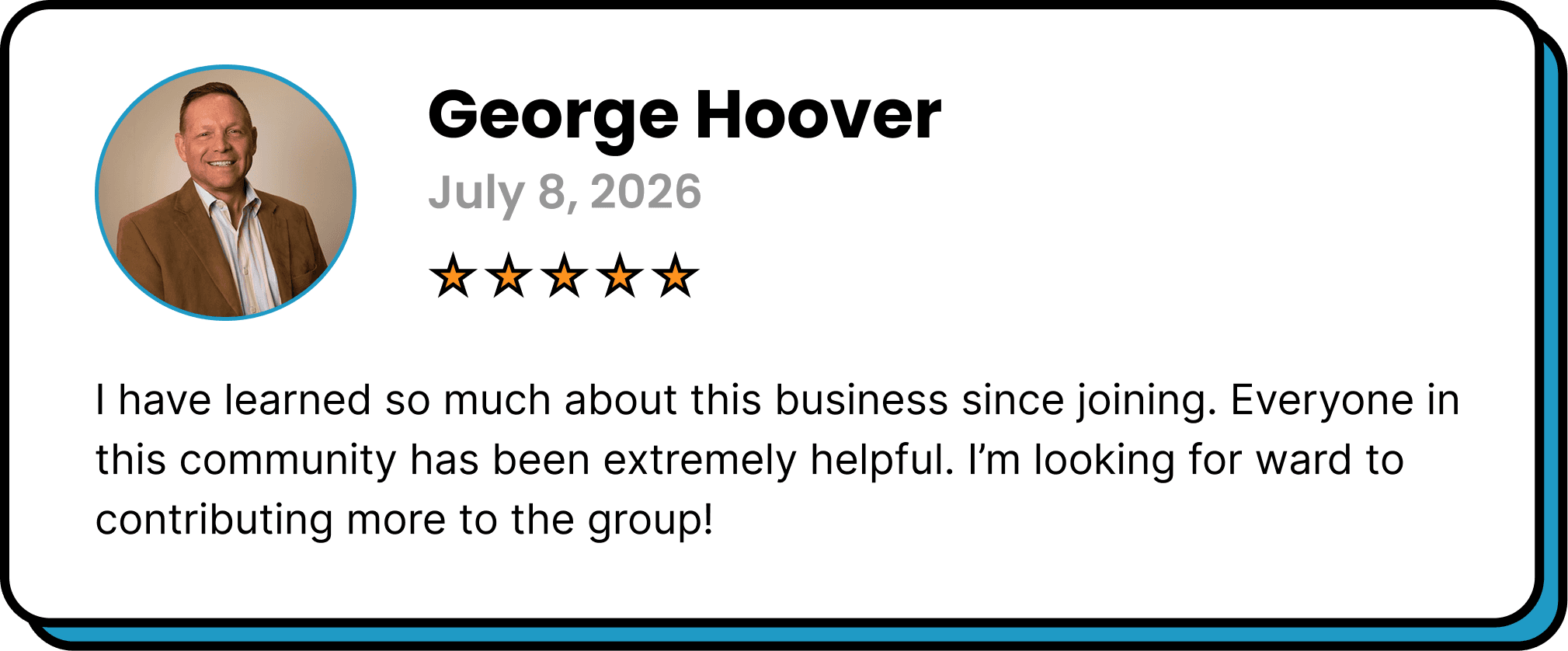 Five-star review from George Hoover: “I have learned so much about this business since joining. Everyone in this community has been extremely helpful. I'm looking forward to contributing more to the group!”