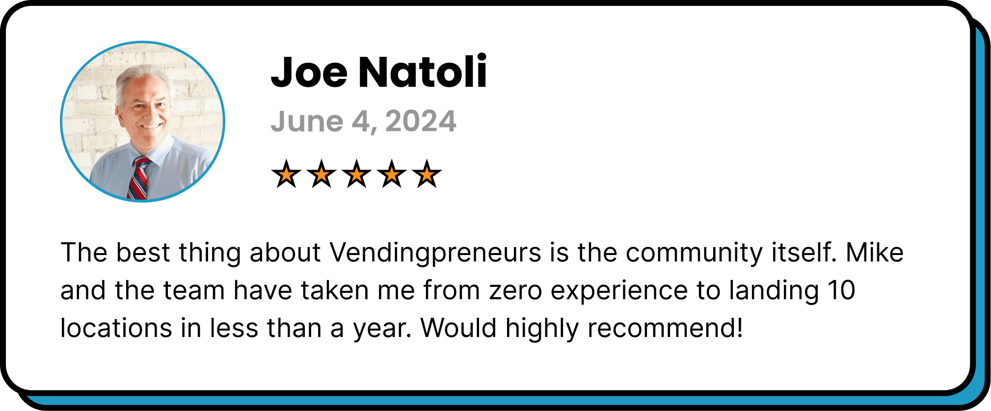 Five-star review from Joe Natoli: “The best thing about Vendingpreneurs is the community itself. Mike and the team have taken me from zero experience to landing 10 locations in less than a year. Would highly recommend!”